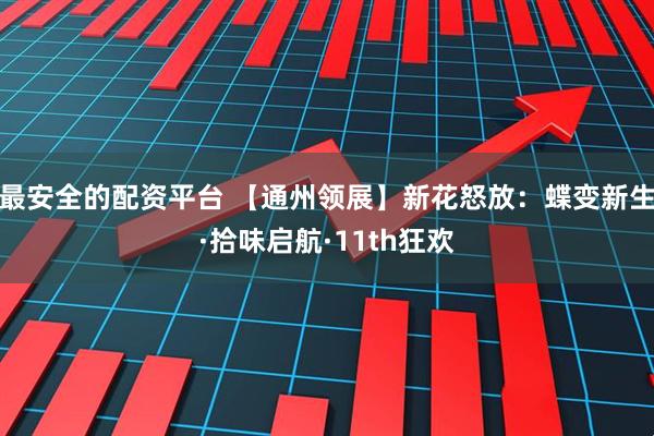 最安全的配资平台 【通州领展】新花怒放：蝶变新生·拾味启航·11th狂欢