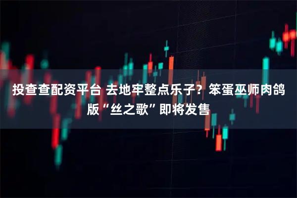 投查查配资平台 去地牢整点乐子？笨蛋巫师肉鸽版“丝之歌”即将发售