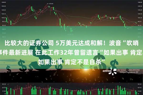 比较大的证券公司 5万美元达成和解！波音“吹哨人”自杀事件最新进展 在此工作32年曾留遗言“如果出事 肯定不是自杀”