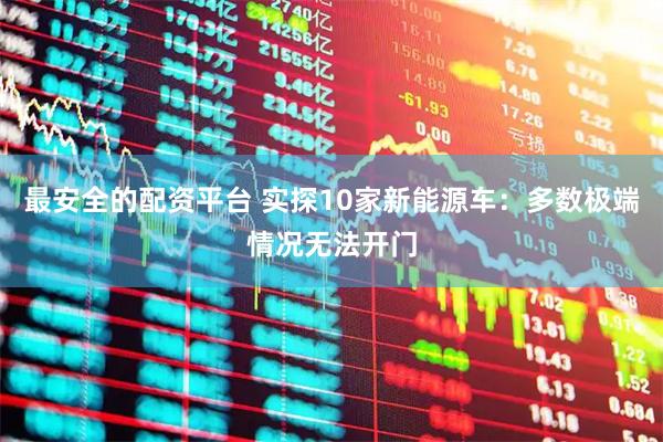 最安全的配资平台 实探10家新能源车：多数极端情况无法开门