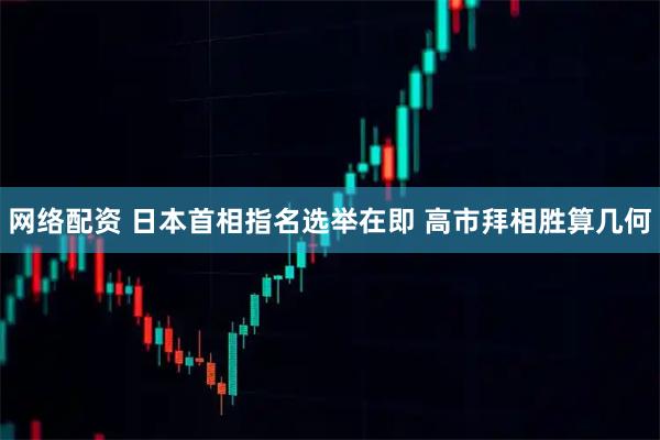 网络配资 日本首相指名选举在即 高市拜相胜算几何