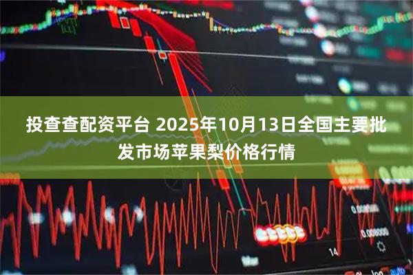 投查查配资平台 2025年10月13日全国主要批发市场苹果梨价格行情