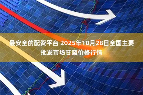 最安全的配资平台 2025年10月28日全国主要批发市场甘蓝价格行情