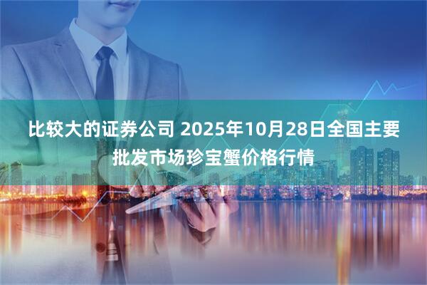 比较大的证券公司 2025年10月28日全国主要批发市场珍宝蟹价格行情