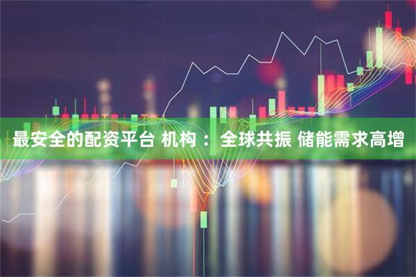 最安全的配资平台 机构 ：全球共振 储能需求高增