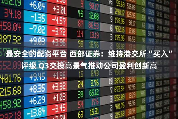 最安全的配资平台 西部证券：维持港交所“买入”评级 Q3交投高景气推动公司盈利创新高