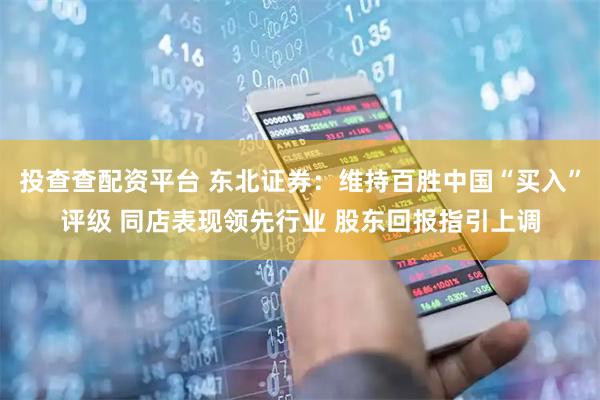 投查查配资平台 东北证券：维持百胜中国“买入”评级 同店表现领先行业 股东回报指引上调