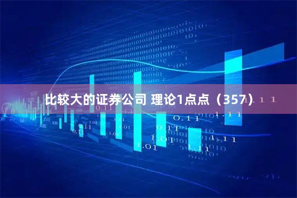 比较大的证券公司 理论1点点（357）