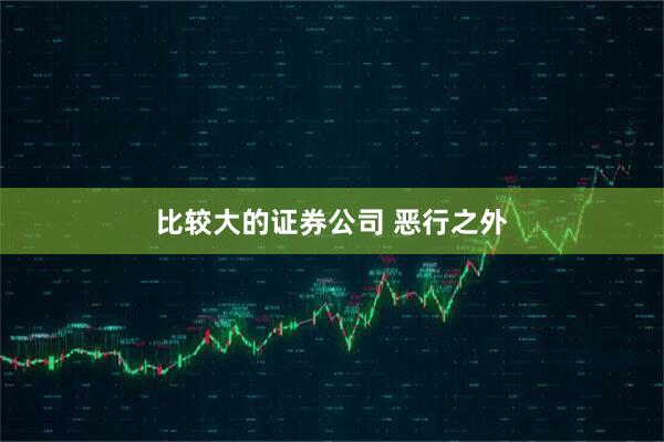 比较大的证券公司 恶行之外