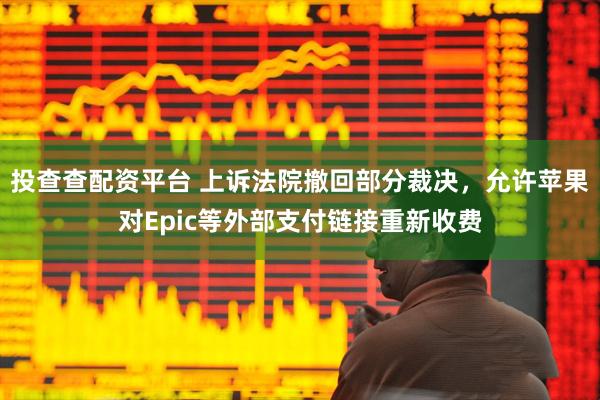 投查查配资平台 上诉法院撤回部分裁决，允许苹果对Epic等外部支付链接重新收费