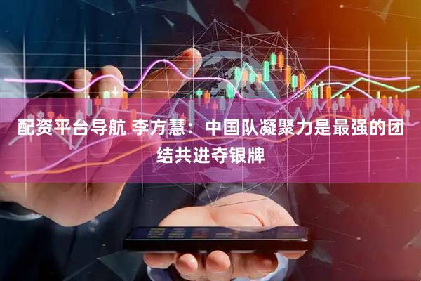 配资平台导航 李方慧：中国队凝聚力是最强的团结共进夺银牌
