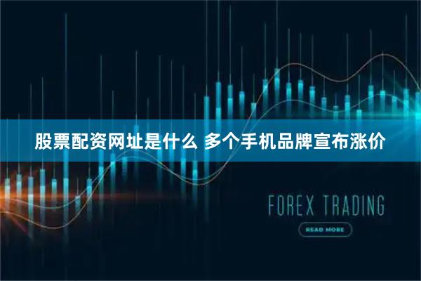 股票配资网址是什么 多个手机品牌宣布涨价