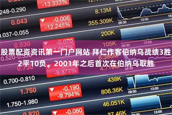 股票配资资讯第一门户网站 拜仁作客伯纳乌战绩3胜2平10负，2001年之后首次在伯纳乌取胜