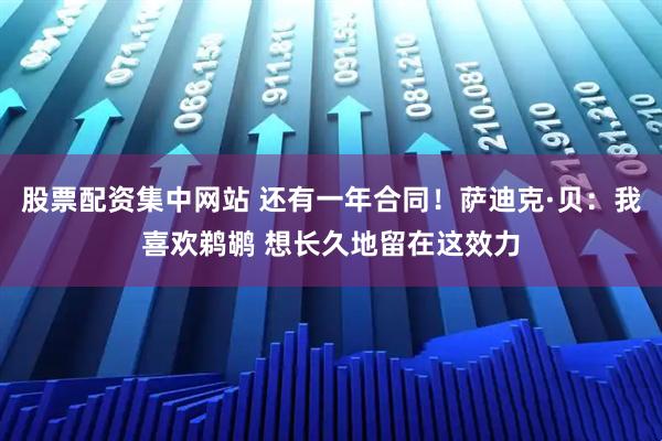 股票配资集中网站 还有一年合同！萨迪克·贝：我喜欢鹈鹕 想长久地留在这效力