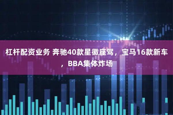 杠杆配资业务 奔驰40款星徽座驾，宝马16款新车，BBA集体炸场