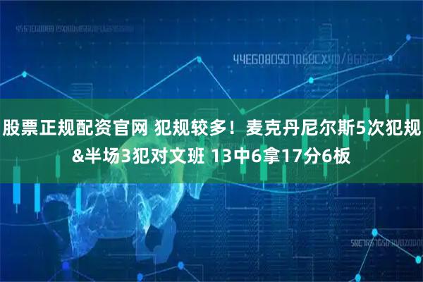 股票正规配资官网 犯规较多！麦克丹尼尔斯5次犯规&半场3犯对文班 13中6拿17分6板